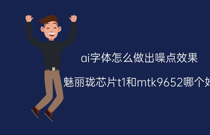 ai字体怎么做出噪点效果 魅丽珑芯片t1和mtk9652哪个好？